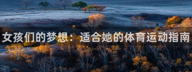 欧亿体育官方正版app开户：女孩们的梦想：适合她的体育运动指