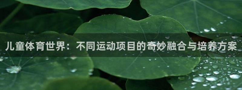 海南oety欧亿体育官网下载：儿童体育世界：不同运动项目的奇