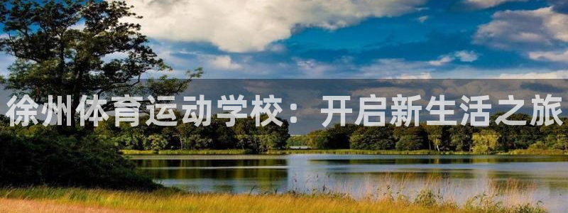 oety欧亿体育官网下载平台：徐州体育运动学校：开启
