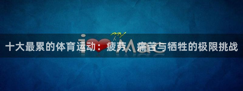 oety欧亿体育官网下载娱乐：十大最累的体育运动：疲