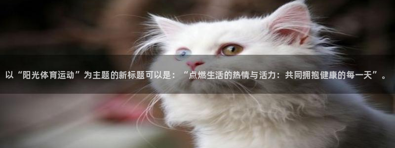 oety欧亿体育官网下载平台假的吗是真的吗吗：以“阳