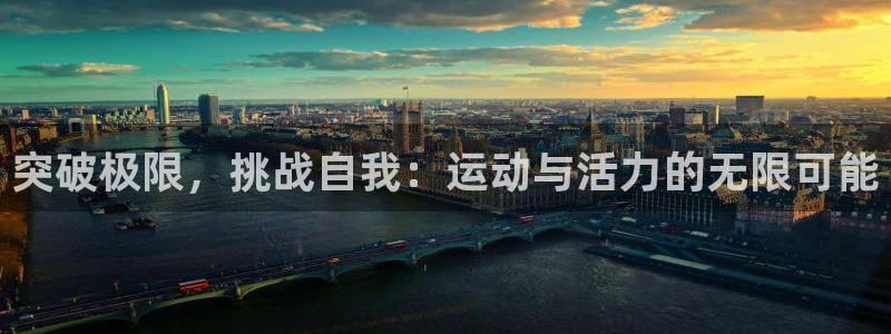 欧亿体育官方正版app娱乐网站：突破极限，挑战自我：