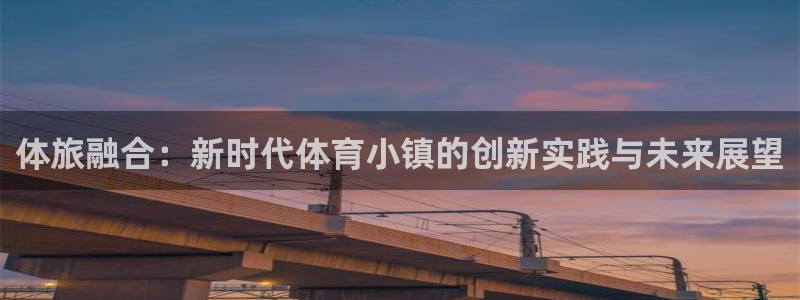 欧亿体育官方正版app集团E.ON：体旅融合：新时代体育小镇