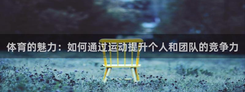 欧亿体育官方正版app科技：体育的魅力：如何通过运动