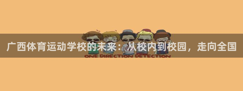 欧亿体育官方集团官网：广西体育运动学校的未来：从校内到校园，