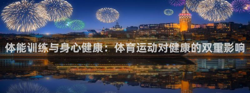 欧亿体育官方正版app娱乐首页网站大全：体能训练与身心健康：