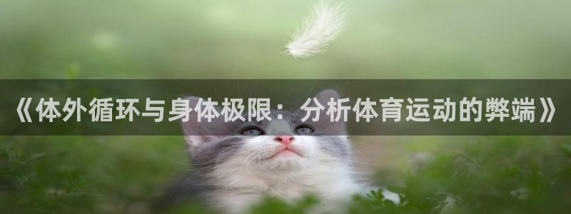 欧亿体育官方集团官网：《体外循环与身体极限：分析体育运动的弊
